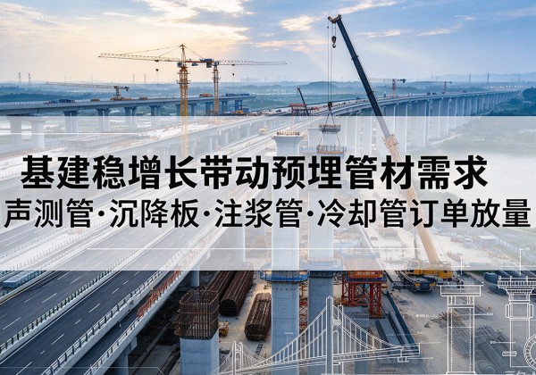 沈丘基建稳增长带动预埋监测管材需求，声测管、沉降板、注浆管订单持续放量